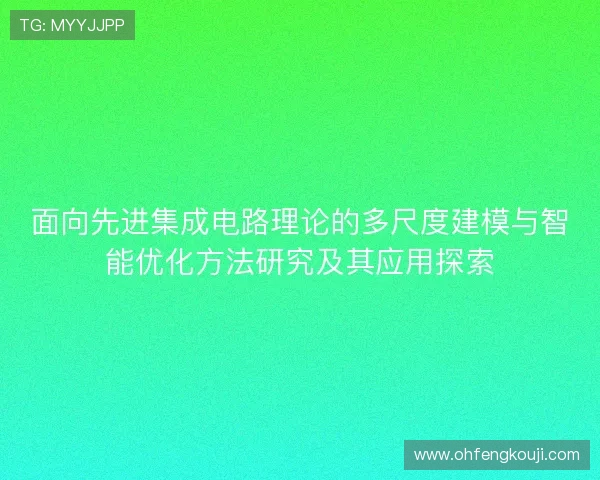 面向先进集成电路理论的多尺度建模与智能优化方法研究及其应用探索 面向先进集成电路理论的多尺度建模与智能优化方法研究及其应用探索